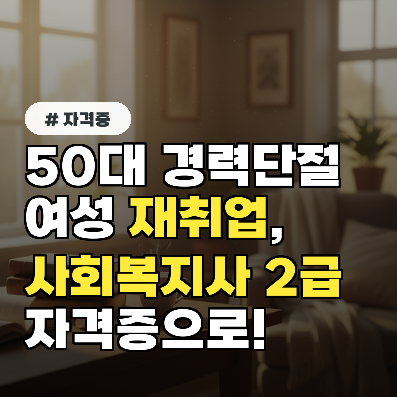 사회복지사 2급 자격증, 50대 경력 단절 여성이 재취업하는 방법