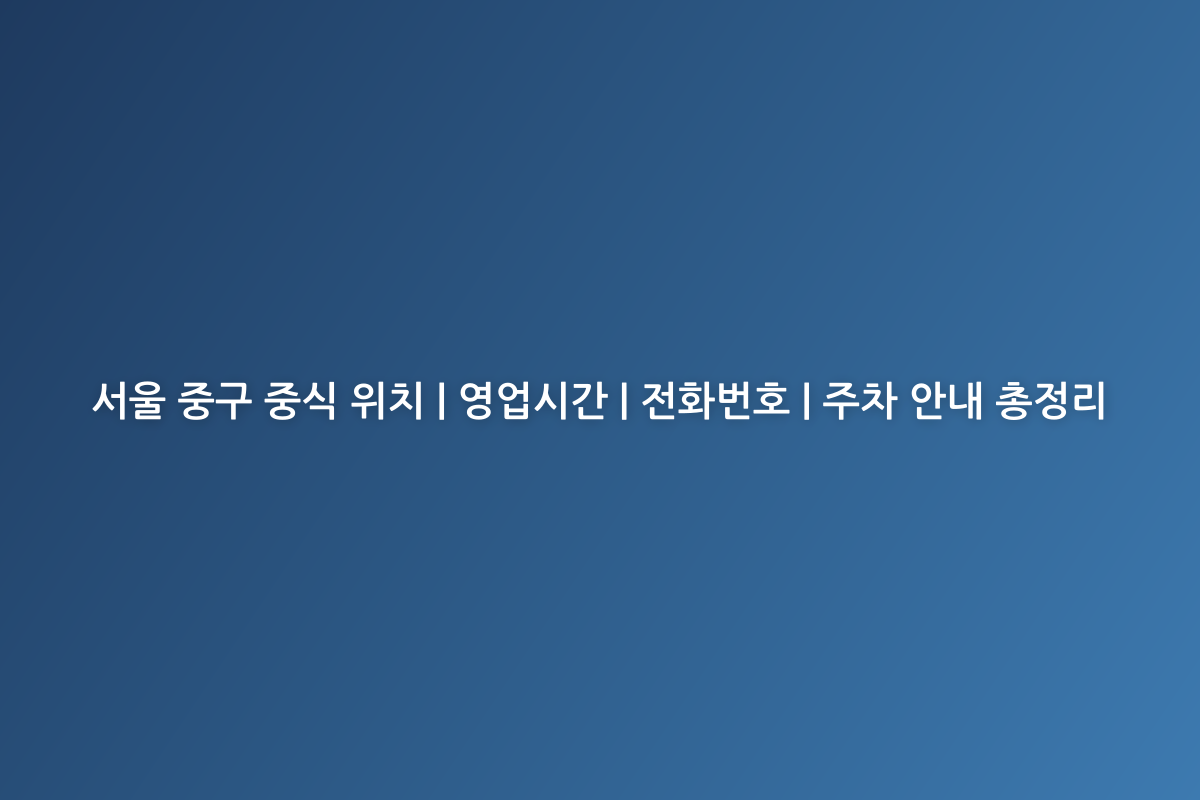 서울 중구 중식 위치 | 영업시간 | 전화번호 | 주차 안내 총정리