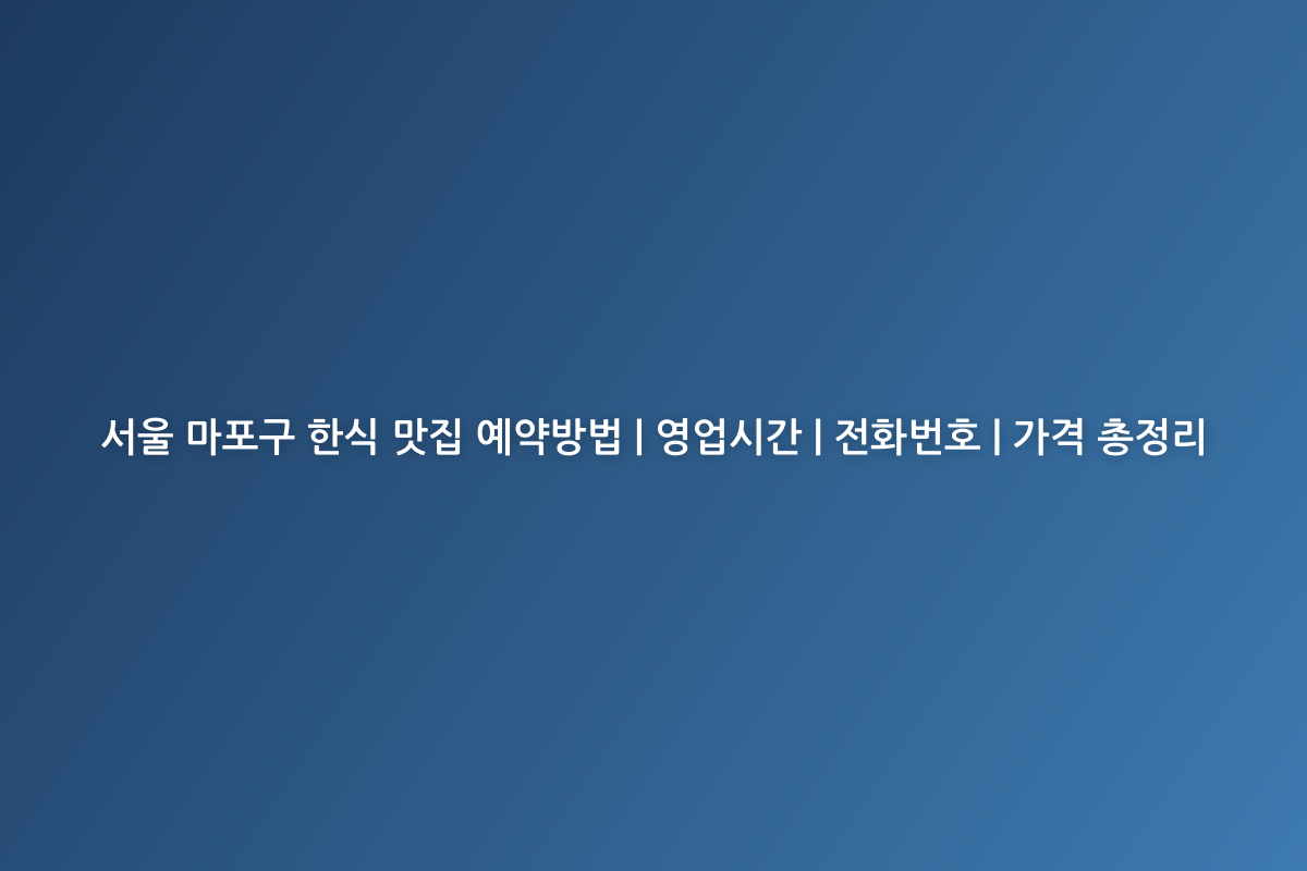 서울 마포구 한식 맛집 예약방법 | 영업시간 | 전화번호 | 가격 총정리