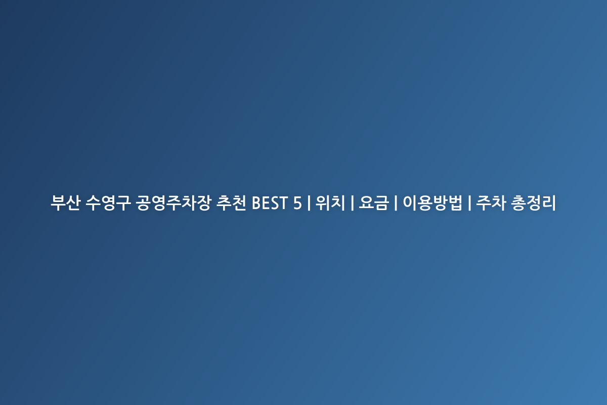 부산 수영구 공영주차장 추천 BEST 5 | 위치 | 요금 | 이용방법 | 주차 총정리
