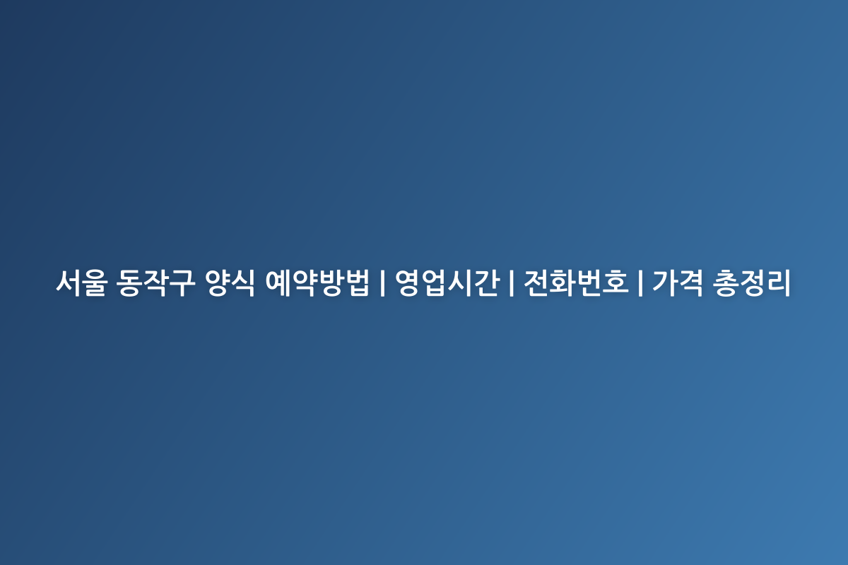 서울 동작구 양식 예약방법 | 영업시간 | 전화번호 | 가격 총정리