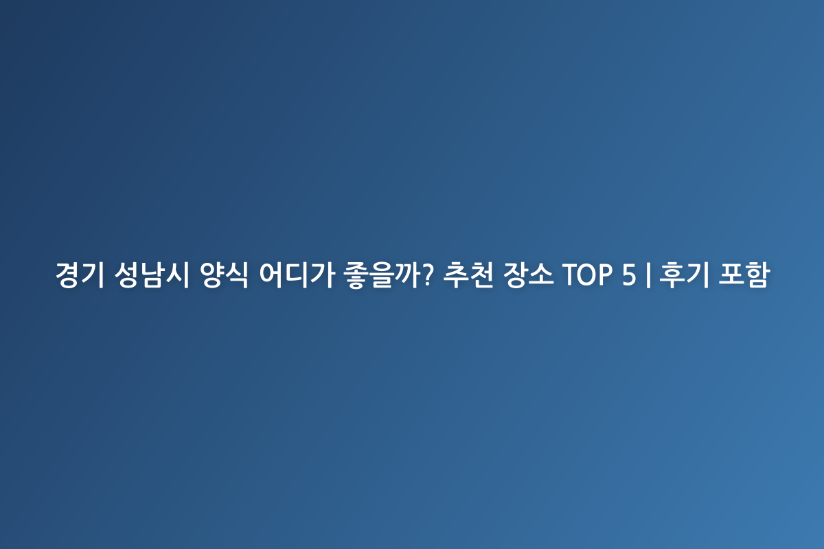 경기 성남시 양식 어디가 좋을까? 추천 장소 TOP 5 | 후기 포함
